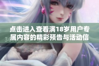 点击进入查看满18岁用户专属内容的精彩预告与活动信息