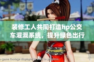 装修工人共同打造hp公交车灌溉系统，提升绿色出行体验