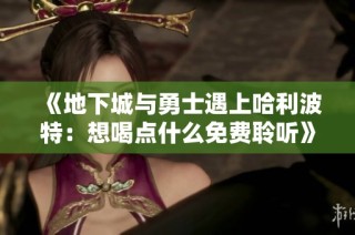《地下城与勇士遇上哈利波特：想喝点什么免费聆听》
