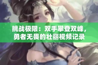 挑战极限：双手攀登双峰，勇者无畏的壮丽视频记录