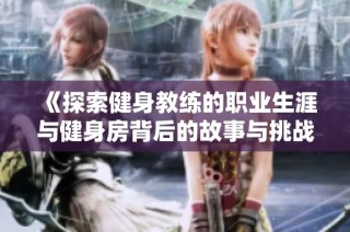 《探索健身教练的职业生涯与健身房背后的故事与挑战》