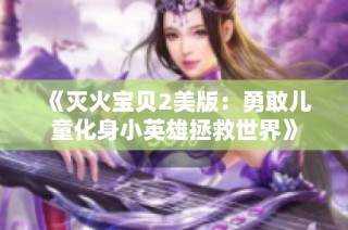《灭火宝贝2美版：勇敢儿童化身小英雄拯救世界》
