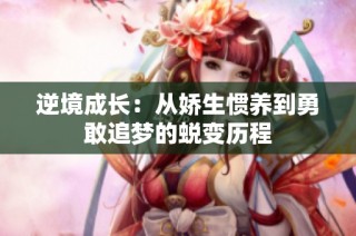 逆境成长：从娇生惯养到勇敢追梦的蜕变历程