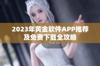 2023年黄金软件APP推荐及免费下载全攻略