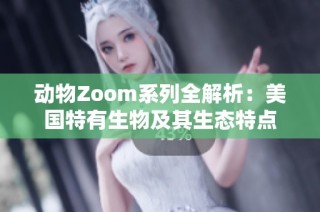 动物Zoom系列全解析：美国特有生物及其生态特点