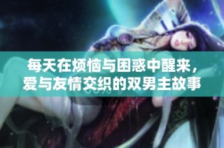 每天在烦恼与困惑中醒来，爱与友情交织的双男主故事