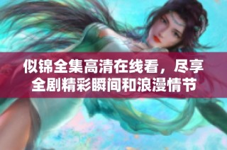 似锦全集高清在线看，尽享全剧精彩瞬间和浪漫情节