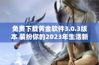 免费下载黄金软件3.0.3版本 装扮你的2023年生活新选择