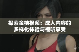 探索金桔视频：成人内容的多样化体验与视听享受