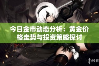 今日金市动态分析：黄金价格走势与投资策略探讨