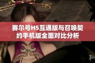 赛尔号H5互通版与召唤契约手机版全面对比分析