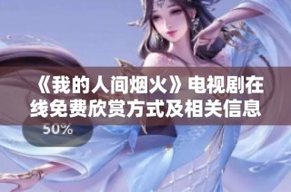 《我的人间烟火》电视剧在线免费欣赏方式及相关信息解析