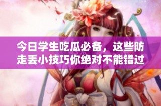 今日学生吃瓜必备，这些防走丢小技巧你绝对不能错过