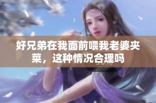 好兄弟在我面前喂我老婆夹菜，这种情况合理吗