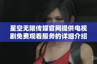 星空无限传媒官网提供电视剧免费观看服务的详细介绍
