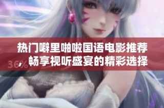 热门噼里啪啦国语电影推荐，畅享视听盛宴的精彩选择