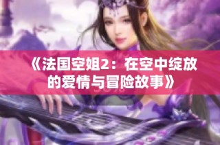 《法国空姐2：在空中绽放的爱情与冒险故事》