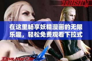在这里畅享妖精漫画的无限乐趣，轻松免费观看下拉式精彩内容
