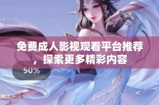 免费成人影视观看平台推荐，探索更多精彩内容