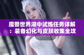 魔兽世界湖中试炼任务详解：装备幻化与皮肤收集全攻略