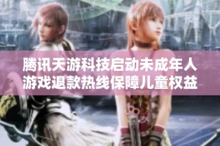 腾讯天游科技启动未成年人游戏退款热线保障儿童权益