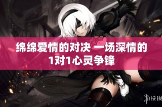 绵绵爱情的对决 一场深情的1对1心灵争锋
