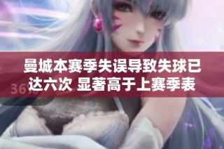 曼城本赛季失误导致失球已达六次 显著高于上赛季表现