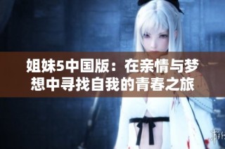 姐妹5中国版：在亲情与梦想中寻找自我的青春之旅