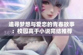追寻梦想与爱恋的青春故事：校园高干小说完结推荐