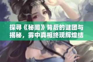 探寻《秘闻》背后的谜团与揭秘，雾中真相终现辉煌结局