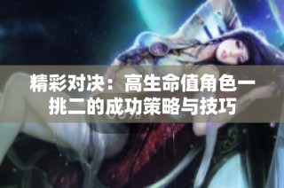 精彩对决：高生命值角色一挑二的成功策略与技巧