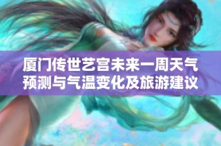 厦门传世艺宫未来一周天气预测与气温变化及旅游建议