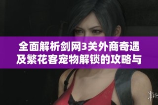 全面解析剑网3关外商奇遇及繁花客宠物解锁的攻略与市场分析