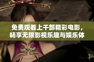 免费观看上千部精彩电影，畅享无限影视乐趣与娱乐体验