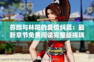 苏颜与林阳的爱情纠葛：最新章节免费阅读完整版揭晓
