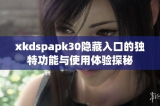 xkdspapk30隐藏入口的独特功能与使用体验探秘
