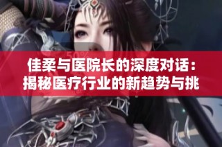 佳柔与医院长的深度对话：揭秘医疗行业的新趋势与挑战