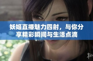 妖姬直播魅力四射，与你分享精彩瞬间与生活点滴
