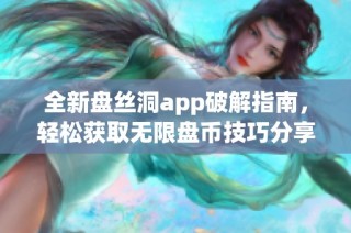 全新盘丝洞app破解指南，轻松获取无限盘币技巧分享