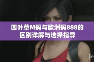 四叶草M码与欧洲码888的区别详解与选择指导