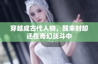 穿越成古代人物，醒来时却还在奇幻战斗中
