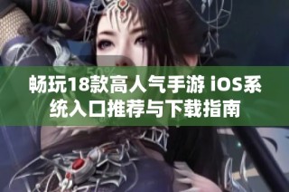 畅玩18款高人气手游 iOS系统入口推荐与下载指南