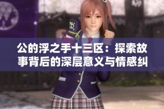 公的浮之手十三区：探索故事背后的深层意义与情感纠葛