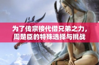 为了传宗接代借兄弟之力，周楚臣的特殊选择与挑战
