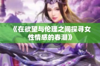 《在欲望与伦理之间探寻女性情感的春潮》