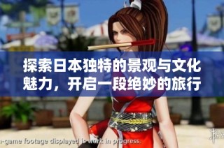 探索日本独特的景观与文化魅力，开启一段绝妙的旅行之旅