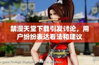 禁漫天堂下载引发讨论，用户纷纷表达看法和建议