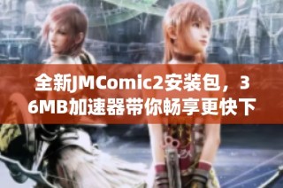 全新JMComic2安装包，36MB加速器带你畅享更快下载体验