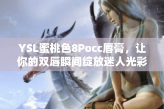 YSL蜜桃色8Pocc唇膏，让你的双唇瞬间绽放迷人光彩