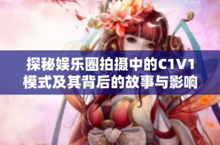 探秘娱乐圈拍摄中的C1V1模式及其背后的故事与影响